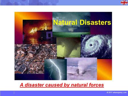© 2011 wheresjenny.com Natural Disasters A disaster caused by natural forces.