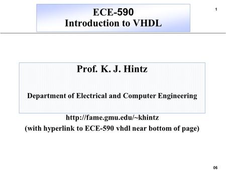 06/09/5806/09/5806/09/5806/09/58 1 ECE-590 Introduction to VHDL Prof. K. J. Hintz Department of Electrical and Computer Engineering