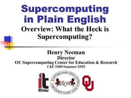 Supercomputing in Plain English Overview: What the Heck is Supercomputing? Henry Neeman Director OU Supercomputing Center for Education & Research ChE.