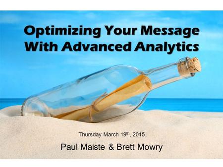 Optimizing Your Message With Advanced Analytics Thursday March 19 th, 2015 Paul Maiste & Brett Mowry.