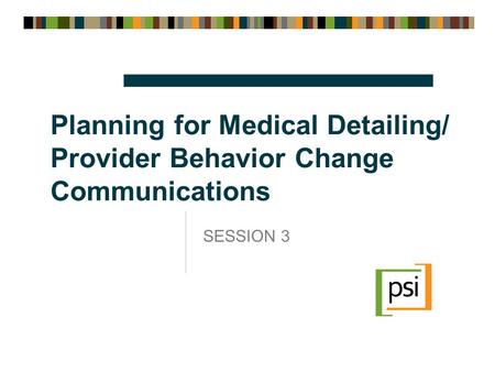 Planning for Medical Detailing/ Provider Behavior Change Communications SESSION 3.