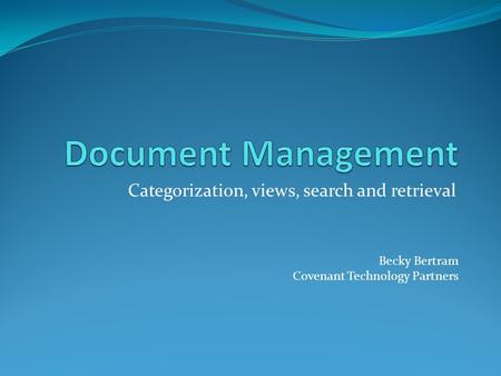 Categorization, views, search and retrieval Becky Bertram Covenant Technology Partners.