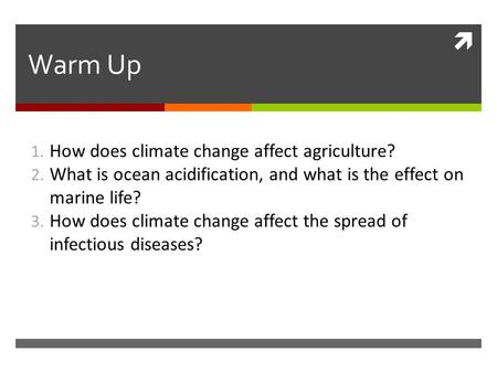  Warm Up 1. How does climate change affect agriculture? 2. What is ocean acidification, and what is the effect on marine life? 3. How does climate change.