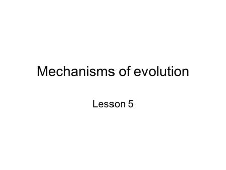 Mechanisms of evolution Lesson 5. Darwin’s Theory Darwin summarized natural selection in these words. “can we doubt (remembering that many more individuals.