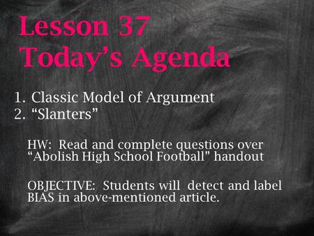 Lesson 37 Today’s Agenda 1.Classic Model of Argument 2.“Slanters” HW: Read and complete questions over “Abolish High School Football” handout OBJECTIVE: