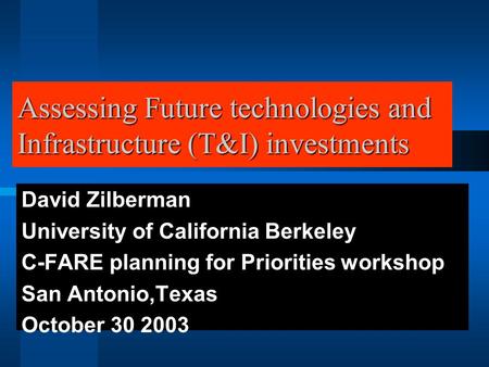 Assessing Future technologies and Infrastructure (T&I) investments David Zilberman University of California Berkeley C-FARE planning for Priorities workshop.