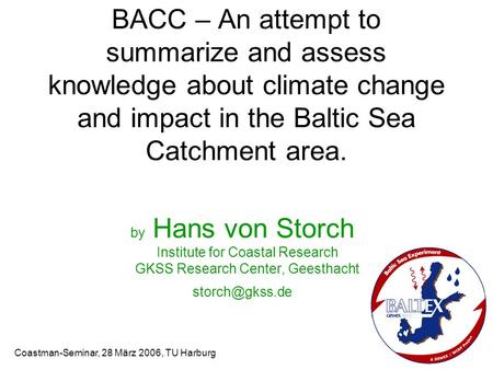 BACC – An attempt to summarize and assess knowledge about climate change and impact in the Baltic Sea Catchment area. by Hans von Storch Institute for.