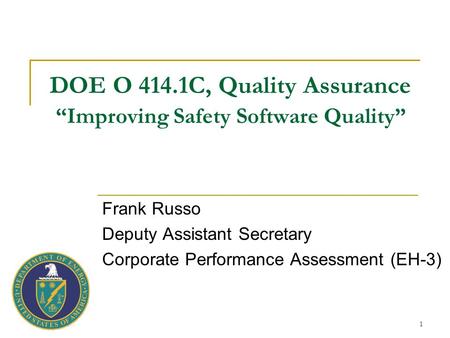 1 DOE O 414.1C, Quality Assurance “Improving Safety Software Quality” Frank Russo Deputy Assistant Secretary Corporate Performance Assessment (EH-3)