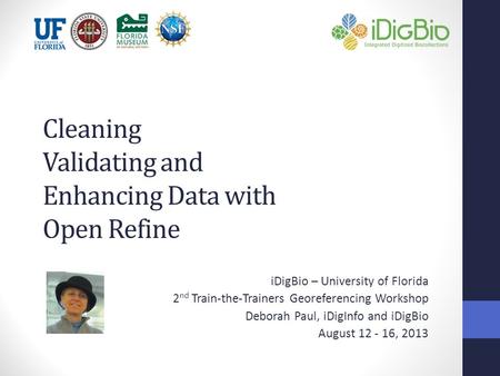 Cleaning Validating and Enhancing Data with Open Refine iDigBio – University of Florida 2 nd Train-the-Trainers Georeferencing Workshop Deborah Paul, iDigInfo.