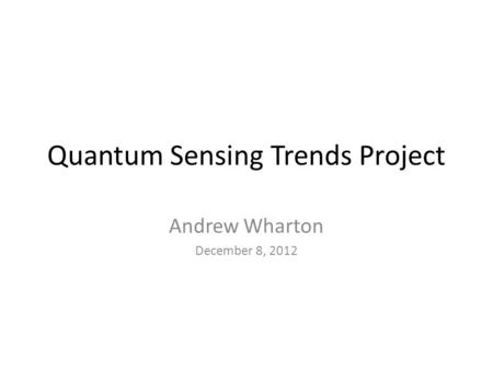 Quantum Sensing Trends Project Andrew Wharton December 8, 2012.