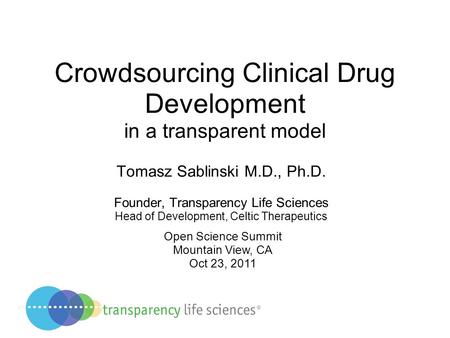 Crowdsourcing Clinical Drug Development in a transparent model Tomasz Sablinski M.D., Ph.D. Founder, Transparency Life Sciences Head of Development, Celtic.