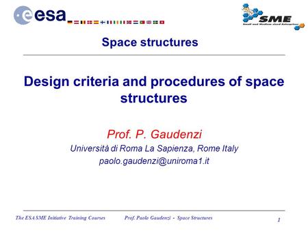 The ESA SME Initiative Training Courses Prof. Paolo Gaudenzi - Space Structures 1 Design criteria and procedures of space structures Prof. P. Gaudenzi.