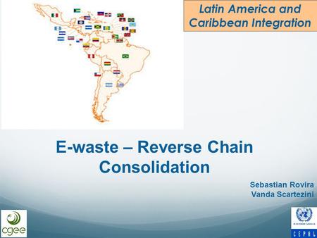 Latin America and Caribbean Integration E-waste – Reverse Chain Consolidation Sebastian Rovira Vanda Scartezini.