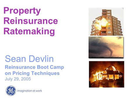 Property Reinsurance Ratemaking Sean Devlin Reinsurance Boot Camp on Pricing Techniques July 29, 2005.