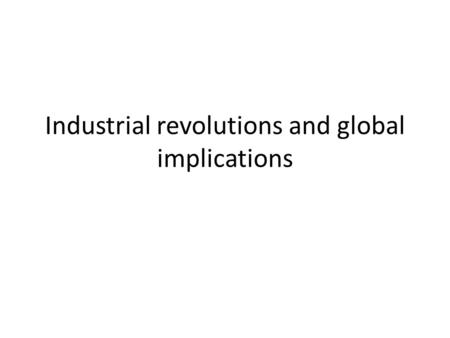 Industrial revolutions and global implications. Outline Introduction The commercial context of industrial change Labour and machines: who did the work.