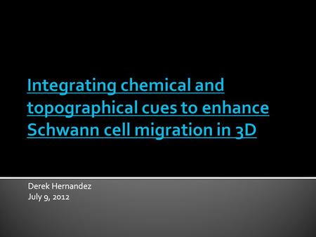 Integrating chemical and topographical cues to enhance Schwann cell migration in 3D Derek Hernandez July 9, 2012 I’d like to welcome everyone who made.