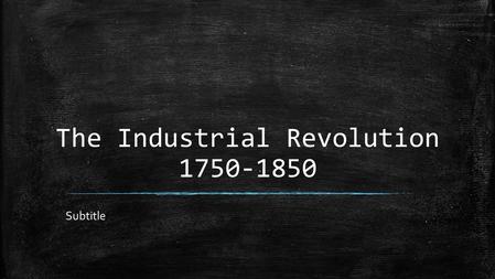 The Industrial Revolution 1750-1850 Subtitle. Why? ▪ State Content Standards ▪ –10.3 Students analyze the effects of the Industrial Revolution in England,