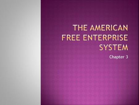 Chapter 3.  Free Enterprise System  Anyone is free to start a business or enterprise  Private ownership of factors of production  EX:U.S.  Free to.