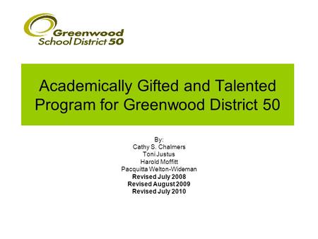 Academically Gifted and Talented Program for Greenwood District 50 By: Cathy S. Chalmers Toni Justus Harold Moffitt Pacquitta Welton-Wideman Revised July.