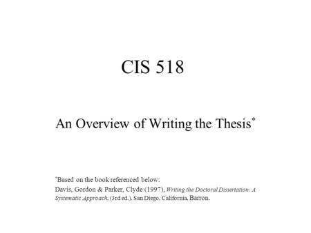An Overview of Writing the Thesis * * Based on the book referenced below: Davis, Gordon & Parker, Clyde (1997), Writing the Doctoral Dissertation: A Systematic.