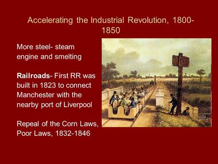 Accelerating the Industrial Revolution, 1800- 1850 More steel- steam engine and smelting Railroads- First RR was built in 1823 to connect Manchester with.