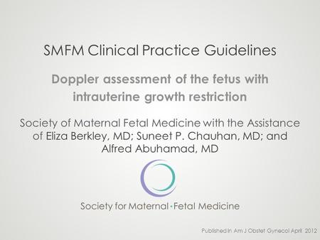 SMFM Clinical Practice Guidelines Doppler assessment of the fetus with intrauterine growth restriction Society of Maternal Fetal Medicine with the Assistance.