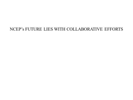 NCEP’s FUTURE LIES WITH COLLABORATIVE EFFORTS. A collaborative effort produced by forecasters from the Climate Prediction Center, the U.S. Department.