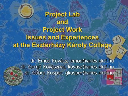 Project Lab and Project Work Issues and Experiences at the Eszterházy Károly College dr. Emőd Kovács, dr. Gergő Kovásznai,