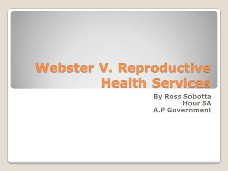 Webster V. Reproductive Health Services By Ross Sobotta Hour 5A A.P Government.