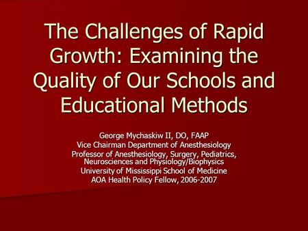 The Challenges of Rapid Growth: Examining the Quality of Our Schools and Educational Methods George Mychaskiw II, DO, FAAP Vice Chairman Department of.