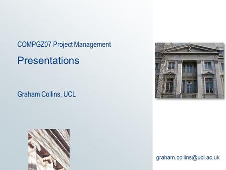 COMPGZ07 Project Management Presentations Graham Collins, UCL