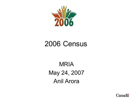 2006 Census MRIA May 24, 2007 Anil Arora. 2 Pressures to change for 2006 Privacy issues (local enumerator) CCRA automation efforts and impact on capture.