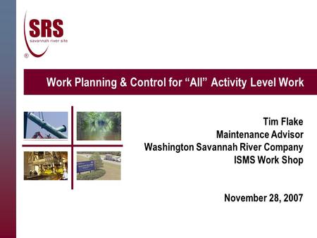 Work Planning & Control for “All” Activity Level Work Tim Flake Maintenance Advisor Washington Savannah River Company ISMS Work Shop November 28, 2007.
