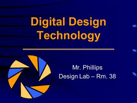 Digital Design Technology Mr. Phillips Design Lab – Rm. 38.