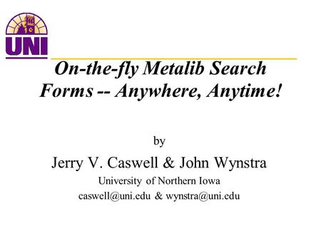 On-the-fly Metalib Search Forms -- Anywhere, Anytime! by Jerry V. Caswell & John Wynstra University of Northern Iowa &