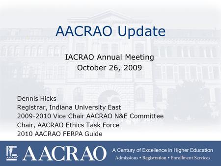 AACRAO Update IACRAO Annual Meeting October 26, 2009 Dennis Hicks Registrar, Indiana University East 2009-2010 Vice Chair AACRAO N&E Committee Chair, AACRAO.