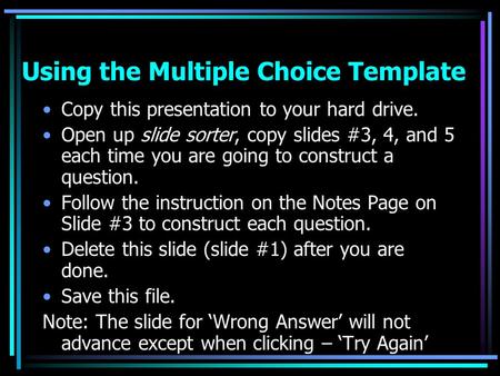 Using the Multiple Choice Template Copy this presentation to your hard drive. Open up slide sorter, copy slides #3, 4, and 5 each time you are going to.