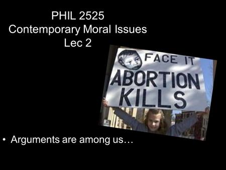 PHIL 2525 Contemporary Moral Issues Lec 2 Arguments are among us…