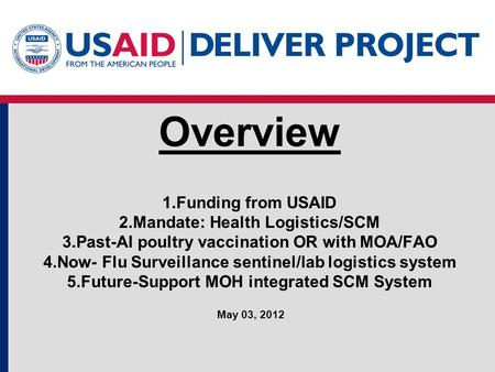 Overview 1.Funding from USAID 2.Mandate: Health Logistics/SCM 3.Past-AI poultry vaccination OR with MOA/FAO 4.Now- Flu Surveillance sentinel/lab logistics.
