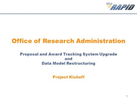 1 Office of Research Administration Proposal and Award Tracking System Upgrade and Data Model Restructuring Project Kickoff.