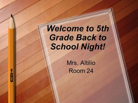 Welcome to 5th Grade Back to School Night! Mrs. Altilio Room 24.