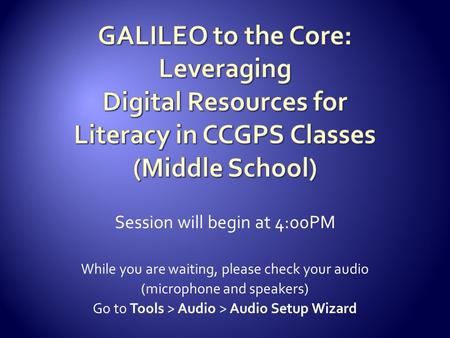 Session will begin at 4:00PM While you are waiting, please check your audio (microphone and speakers) Go to Tools > Audio > Audio Setup Wizard.