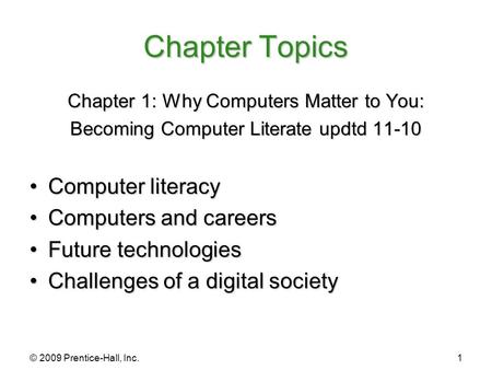 © 2009 Prentice-Hall, Inc.1 Chapter Topics Chapter 1: Why Computers Matter to You: Becoming Computer Literate updtd 11-10 Computer literacyComputer literacy.