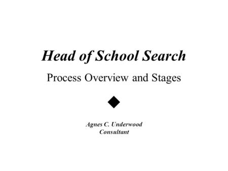 Head of School Search Process Overview and Stages  Agnes C. Underwood Consultant.