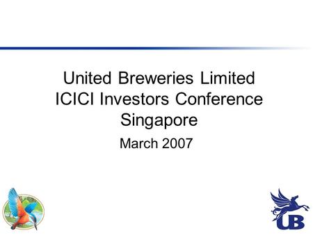 United Breweries Limited ICICI Investors Conference Singapore March 2007.