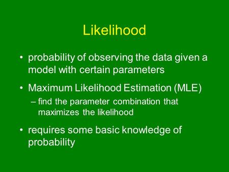 Likelihood probability of observing the data given a model with certain parameters Maximum Likelihood Estimation (MLE) –find the parameter combination.