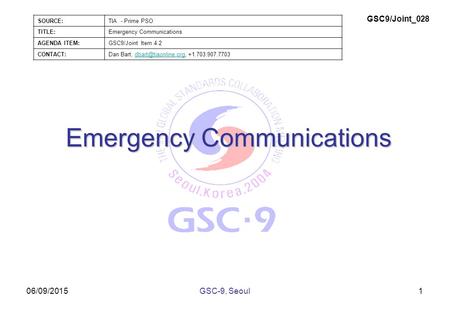 06/09/2015 Emergency Communications 1GSC-9, Seoul SOURCE:TIA - Prime PSO TITLE:Emergency Communications AGENDA ITEM:GSC9/Joint Item 4.2 CONTACT:Dan Bart,
