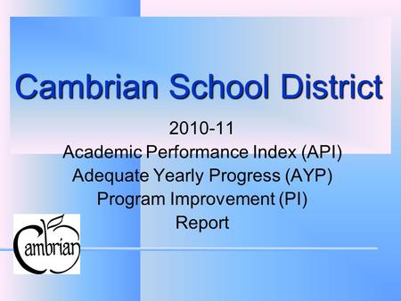 Cambrian School District 2010-11 Academic Performance Index (API) Adequate Yearly Progress (AYP) Program Improvement (PI) Report.