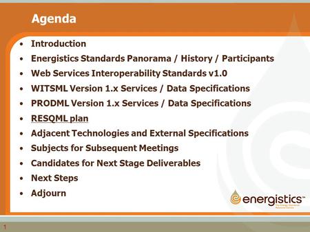 1 Agenda Introduction Energistics Standards Panorama / History / Participants Web Services Interoperability Standards v1.0 WITSML Version 1.x Services.