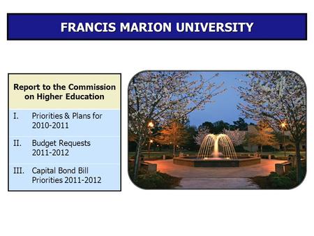 FRANCIS MARION UNIVERSITY Report to the Commission on Higher Education I.Priorities & Plans for 2010-2011 II.Budget Requests 2011-2012 III.Capital Bond.